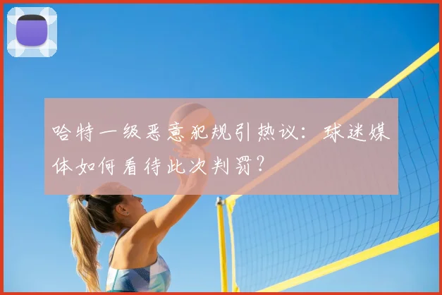 哈特一级恶意犯规引热议：球迷媒体如何看待此次判罚？