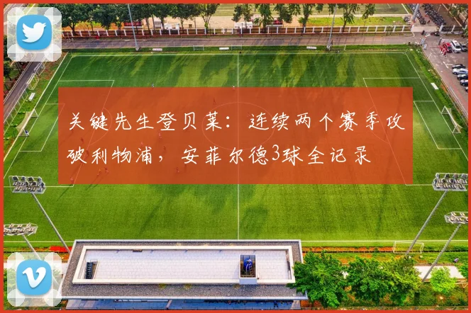 关键先生登贝莱：连续两个赛季攻破利物浦，安菲尔德3球全记录