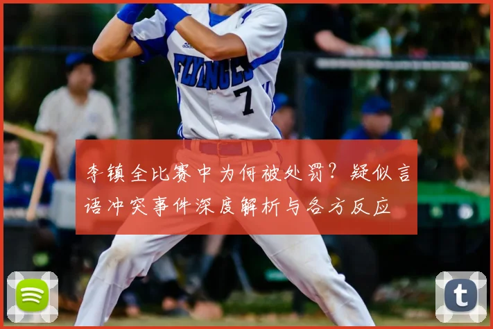 李镇全比赛中为何被处罚?疑似言语冲突事件深度解析与各方反应