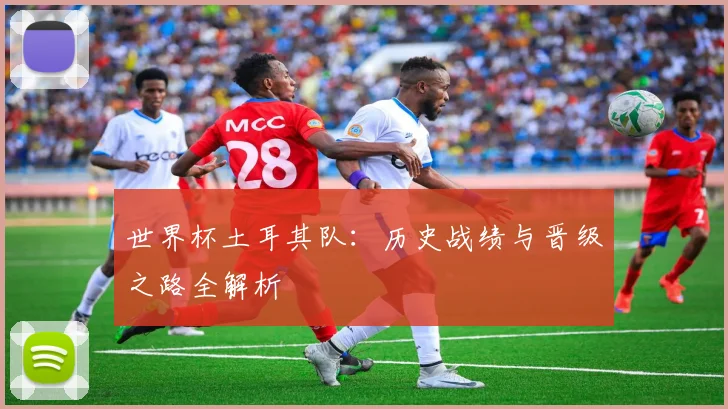 世界杯土耳其队:历史战绩与晋级之路全解析