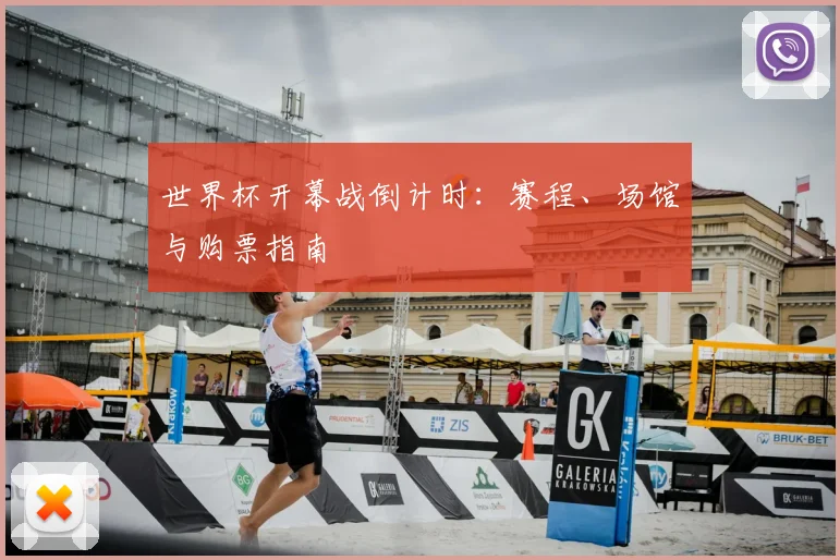 世界杯开幕战倒计时:赛程、场馆与购票指南