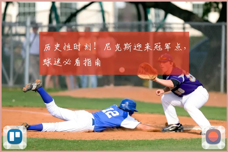历史性时刻！尼克斯迎来冠军点，球迷必看指南