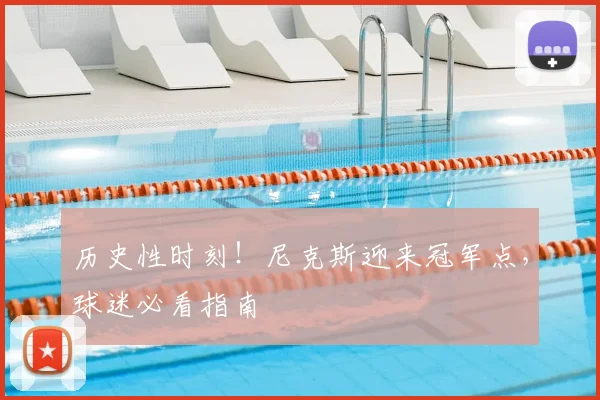 历史性时刻!尼克斯迎来冠军点,球迷必看指南