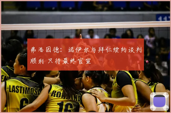 弗洛因德:诺伊尔与拜仁续约谈判顺利 只待最终官宣